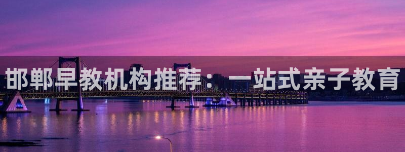 恒行娱乐5ll533主管正直：邯郸早教机构推荐：一站式亲子教育