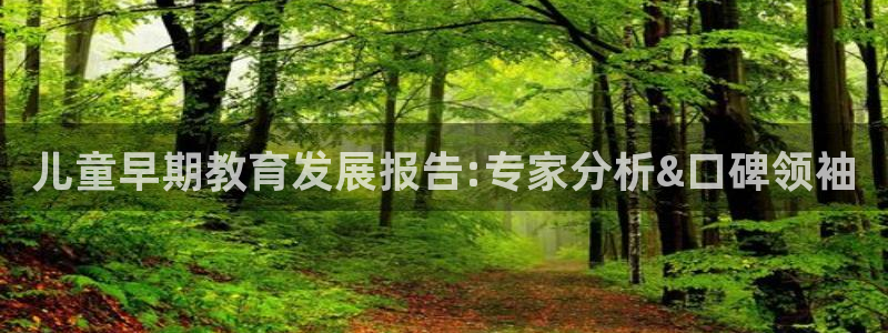 恒行娱乐郑74OOO5：儿童早期教育发展报告:专家分析&口碑领袖