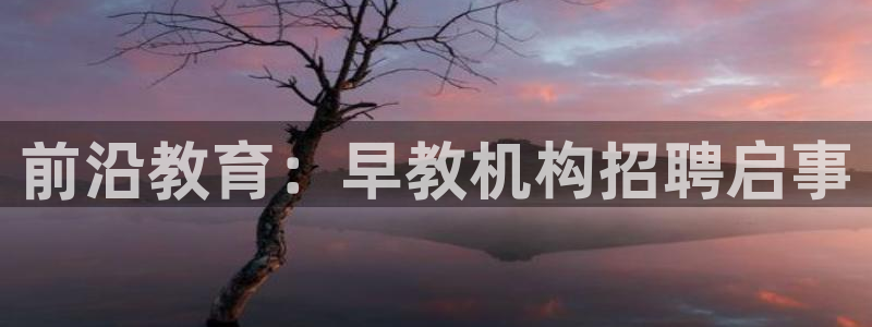 恒行代理总代主导 6ll5l：前沿教育：早教机构招聘启事