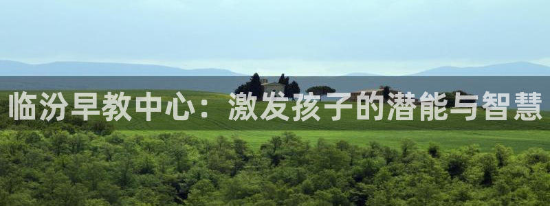 恒行娱乐度74ooo5聘霖：临汾早教中心：激发孩子的潜能与智慧