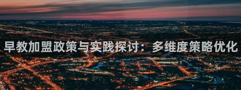 恒行2褚74OOO5：早教加盟政策与实践探讨：多维度策略优化