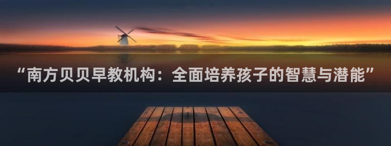 恒行娱乐招收点赞5ll533主管：“南方贝贝早教机构：全面培养孩子的智慧与潜能”
