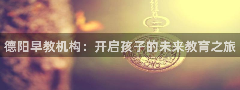 恒指5行情 如来再我心：德阳早教机构：开启孩子的未来教育之旅