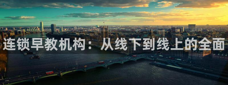 恒行2冯74OOO5：连锁早教机构：从线下到线上的全面