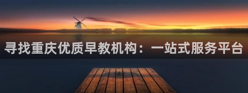 恒行2朱74OOO5：寻找重庆优质早教机构：一站式服务平台