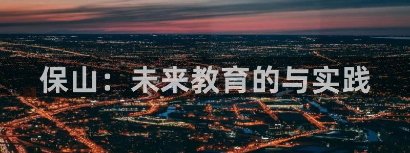 恒行娱乐河沂74ooo5程：保山：未来教育的与实践