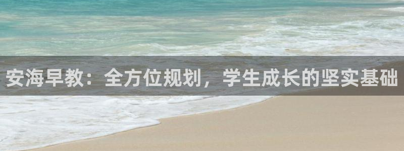恒行2那74OO5：安海早教：全方位规划，学生成长的坚实基础
