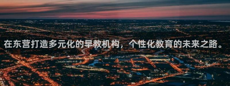 恒行2吕74OOO5：在东营打造多元化的早教机构，个性化教育的未来之路。