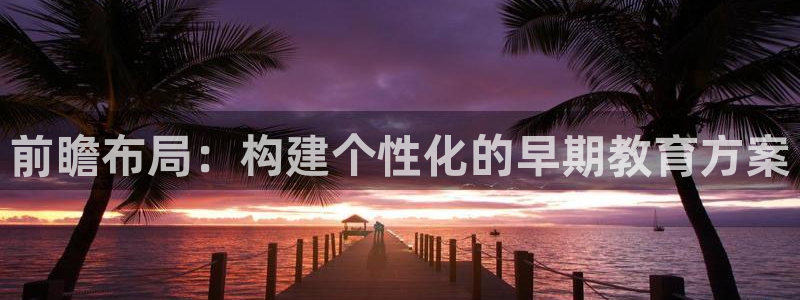 恒行5:前瞻布局:构建个性化的早期教育方案