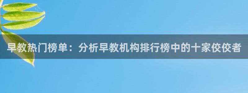 恒行娱乐河沂74ooo5程：早教热门榜单：分析早教机构排行榜中的十家佼佼者