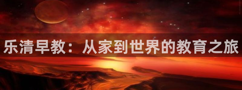 恒行2地74OOO5:乐清早教:从家到世界的教育之旅