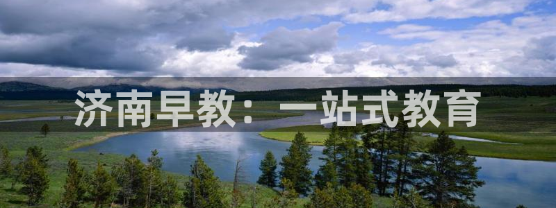 恒行娱乐郑74OOO5：济南早教：一站式教育