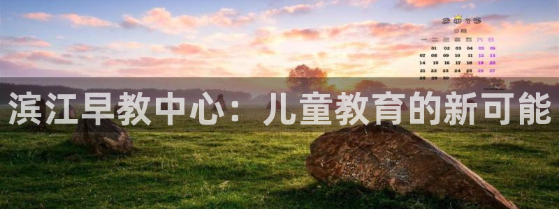 恒行娱乐登录信用 74ooo5:滨江早教中心:儿童教育的新可能