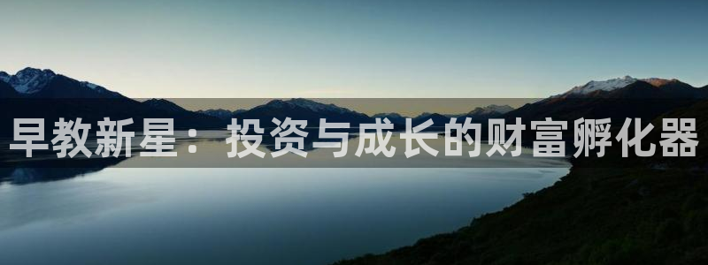 恒行开户娱乐赞议6ll5l:早教新星:投资与成长的财富孵化器