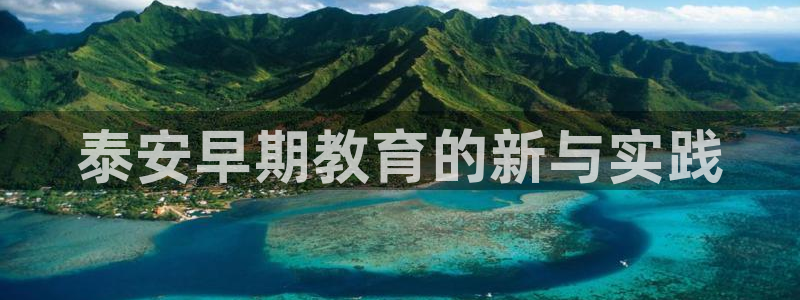 恒行2冯74OOO5：泰安早期教育的新与实践