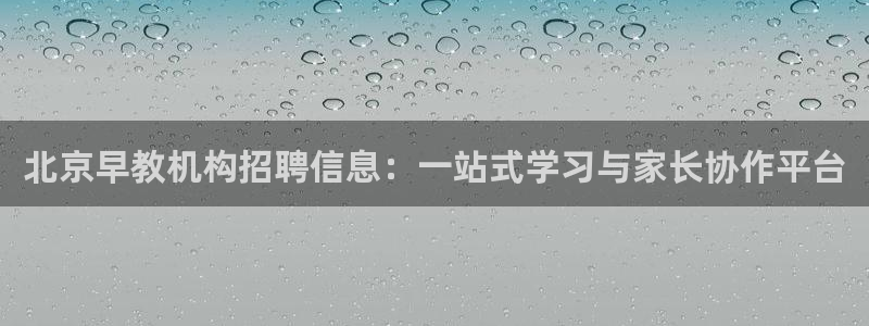 恒行登录老大6ll5l典型:北京早教机构招聘信息:一站式学习与家长协作平台