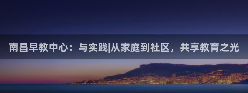 恒行2乃5O6917:南昌早教中心:与实践|从家庭到社区,共享教育之光