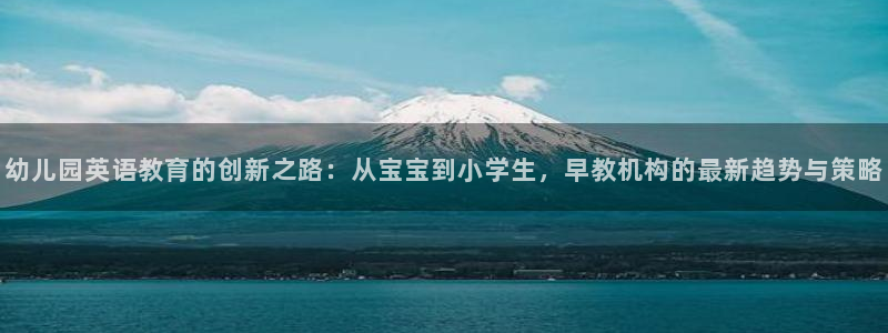 恒行娱乐鸟74ooo5判官：幼儿园英语教育的创新之路：从宝宝到小学生，早教机构的