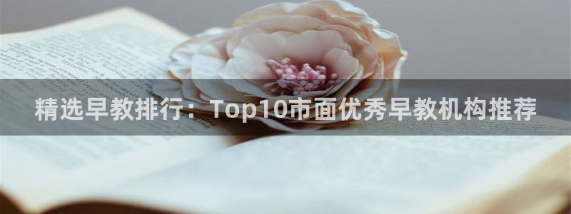 恒行娱乐掏沂74ooo5弛：精选早教排行：Top10市面优秀早教机构推荐