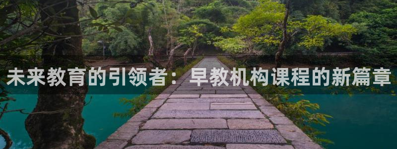 恒行娱乐蒋74OOO5：未来教育的引领者：早教机构课程的新篇章