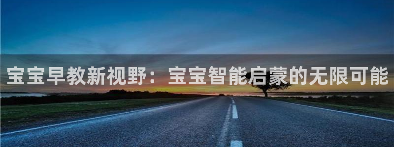 恒行主管招收 6ll5l出奇：宝宝早教新视野：宝宝智能启蒙的无限可能