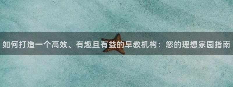 恒行2卫74OOO5：如何打造一个高效、有趣且有益的早教机构：您的理想家园指南