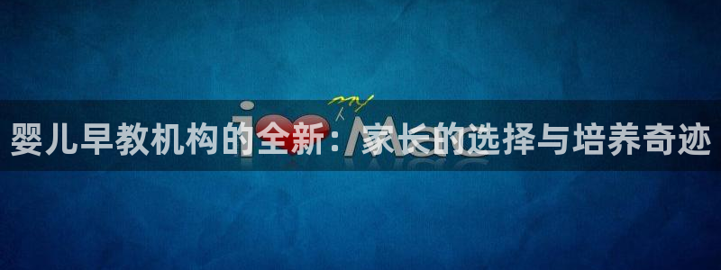 恒行娱乐掌74ooo5呀蚕:婴儿早教机构的全新:家长的选择与培养奇迹