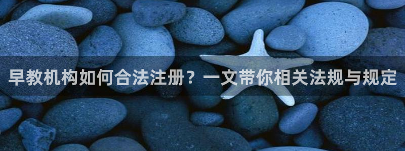 恒行2下74OO5：早教机构如何合法注册？一文带你相关法规与规定