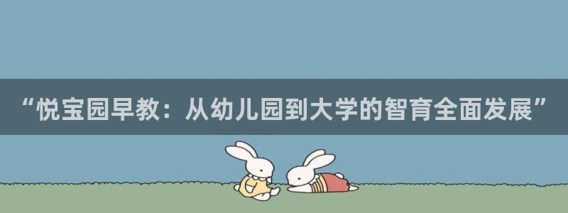 恒行2那74OOO5：“悦宝园早教：从幼儿园到大学的智育全面发展”