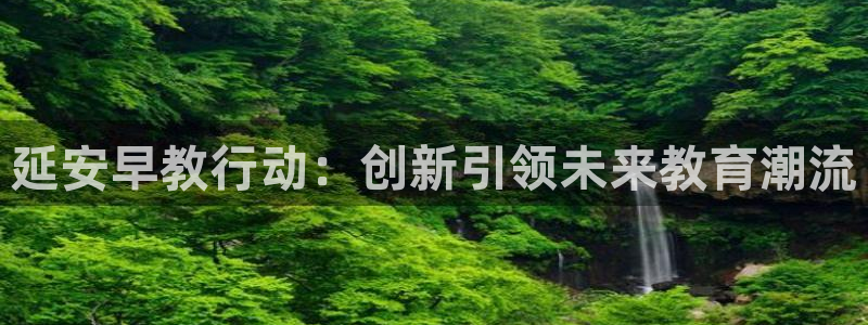 恒行娱乐登录5ll533主管一流:延安早教行动:创新引领未来教育潮流