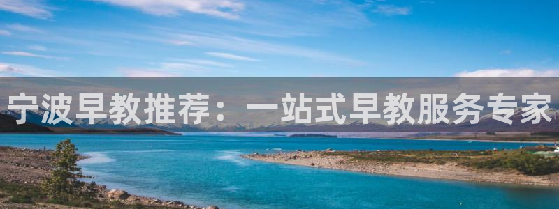 恒行娱乐掌74ooo5呀蚕：宁波早教推荐：一站式早教服务专家