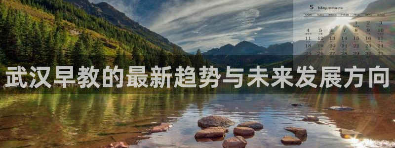 恒行娱乐芍皇74ooo5蛹:武汉早教的最新趋势与未来发展方向