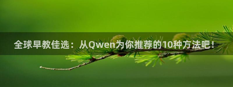 恒行2朱74OOO5：全球早教佳选：从Qwen为你推荐的10种方法吧！